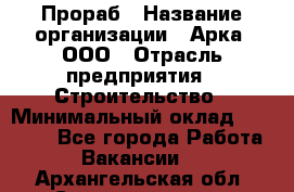 Прораб › Название организации ­ Арка, ООО › Отрасль предприятия ­ Строительство › Минимальный оклад ­ 60 000 - Все города Работа » Вакансии   . Архангельская обл.,Северодвинск г.